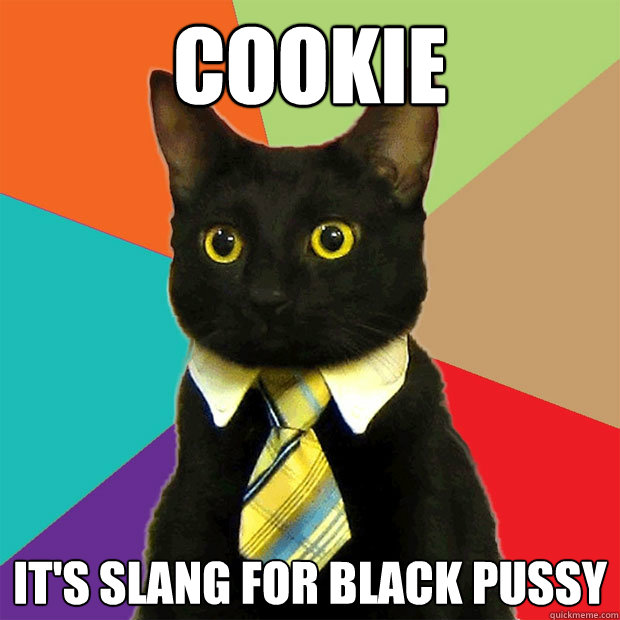 Cookie It's slang for Black pussy  Business Cat