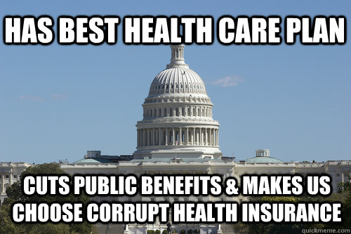 Has Best Health Care Plan Cuts Public Benefits & Makes Us Choose Corrupt Health Insurance  Scumbag Congress