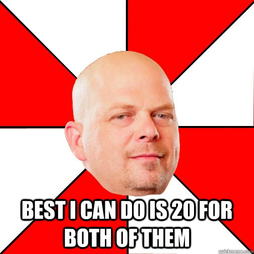  Best I can do is 20 for both of them  Pawn Star