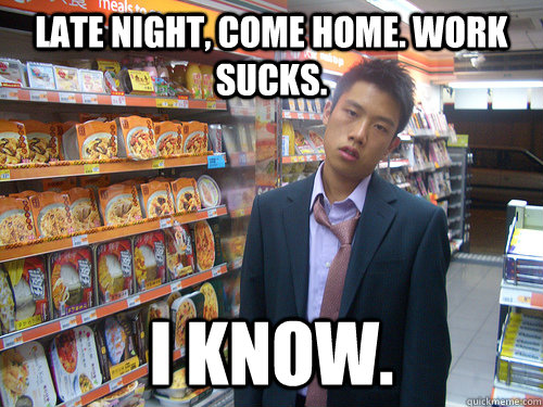 Late night, come home. Work sucks. i know. - Late night, come home. Work sucks. i know.  Disenchanted Young Professional