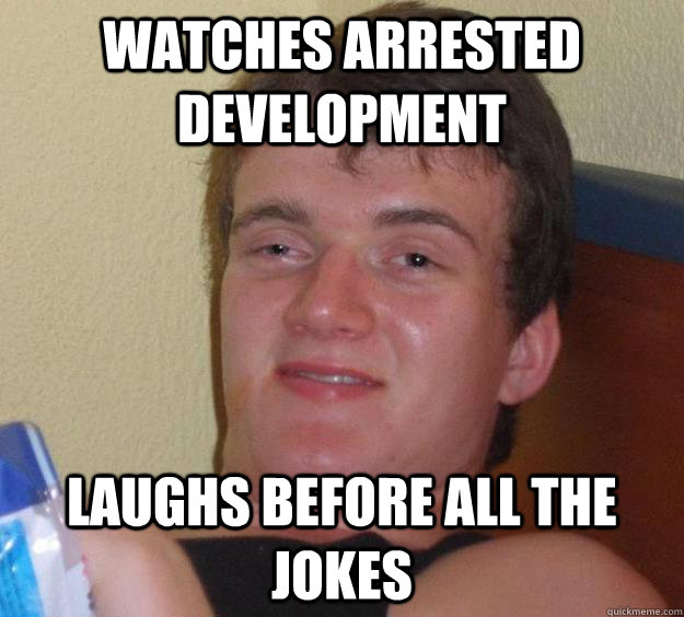 Watches Arrested Development Laughs before all the jokes  10 Guy