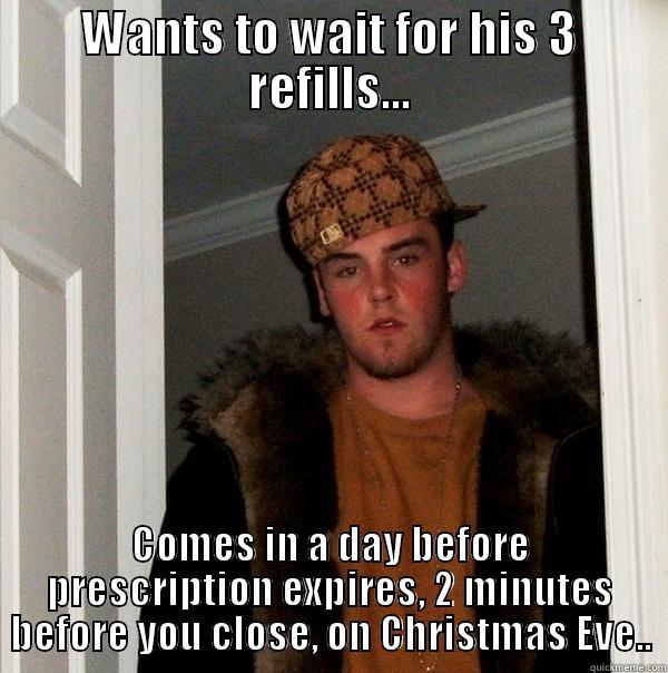 Pharmacy meme - WANTS TO WAIT FOR HIS 3 REFILLS... COMES IN A DAY BEFORE PRESCRIPTION EXPIRES, 2 MINUTES BEFORE YOU CLOSE, ON CHRISTMAS EVE.. Scumbag Steve