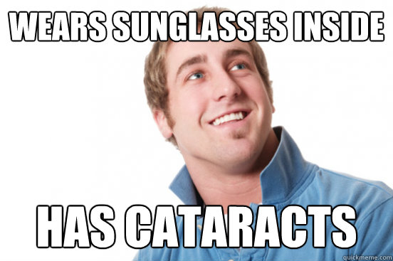 Wears Sunglasses Inside Has Cataracts - Wears Sunglasses Inside Has Cataracts  Misc