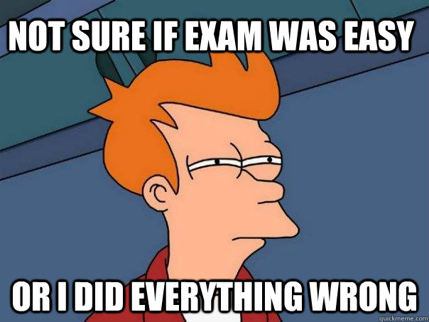 Not sure if exam was easy Or I did everything wrong  Futurama Fry