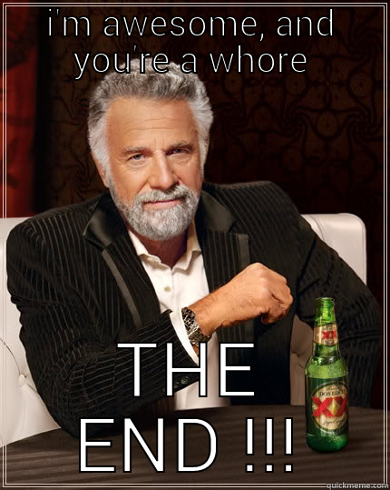 i'm awesome - I'M AWESOME, AND YOU'RE A WHORE THE END !!! The Most Interesting Man In The World