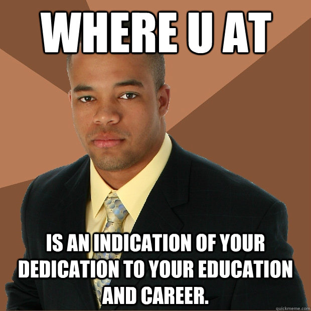 Where u at is an indication of your dedication to your education and career. - Where u at is an indication of your dedication to your education and career.  Successful Black Man