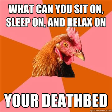 What can you sit on, sleep on, and relax on your deathbed  Anti-Joke Chicken