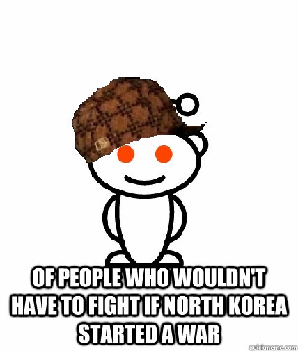  of people who wouldn't have to fight if north korea started a war   Scumbag Redditor