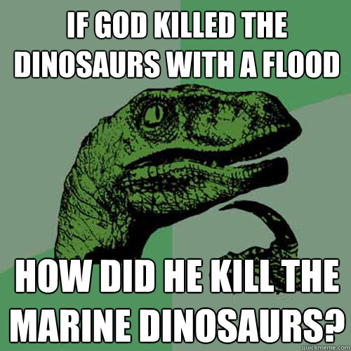 If God killed the dinosaurs with a flood how did He kill the marine dinosaurs?  Philosoraptor