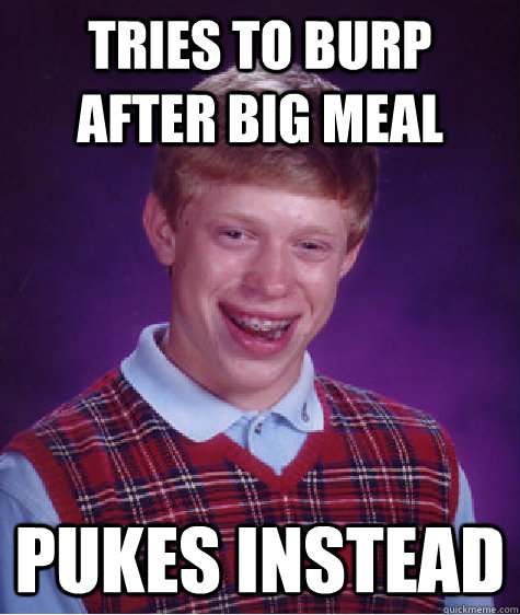 Tries to burp after big meal pukes instead - Tries to burp after big meal pukes instead  Bad Luck Brian