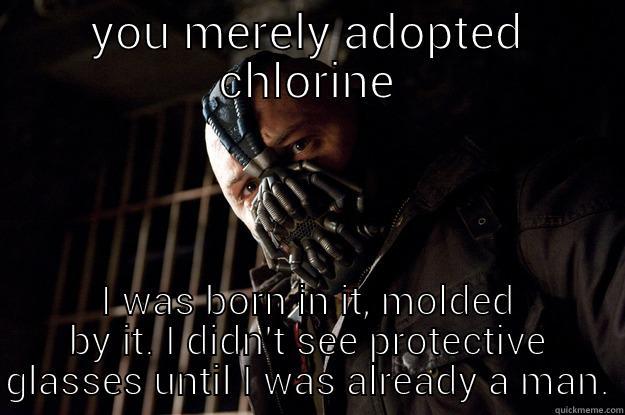 YOU MERELY ADOPTED CHLORINE I WAS BORN IN IT, MOLDED BY IT. I DIDN'T SEE PROTECTIVE GLASSES UNTIL I WAS ALREADY A MAN. Angry Bane