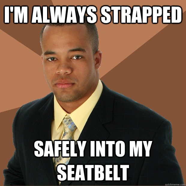 I'm Always strapped safely into my seatbelt  Successful Black Man