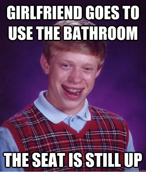 Girlfriend goes to use the bathroom The seat is still up  Bad Luck Brian