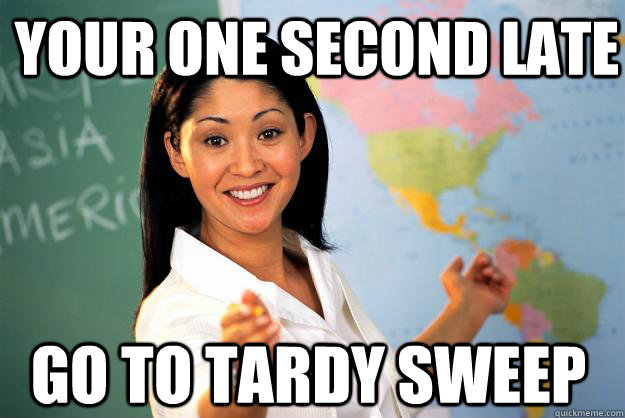 Your one second late go to tardy sweep - Your one second late go to tardy sweep  Unhelpful High School Teacher