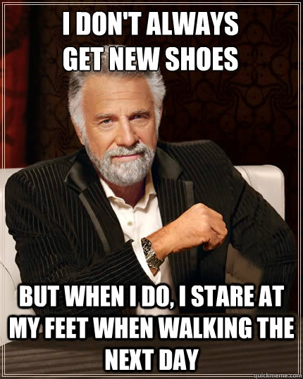 I don't always
get new shoes but when i do, i stare at my feet when walking the next day - I don't always
get new shoes but when i do, i stare at my feet when walking the next day  Beerless Most Interesting Man in the World