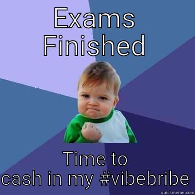 EXAMS FINISHED TIME TO CASH IN MY #VIBEBRIBE Success Kid