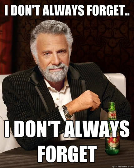 i don't always forget.. i don't always forget - i don't always forget.. i don't always forget  The Most Interesting Man In The World