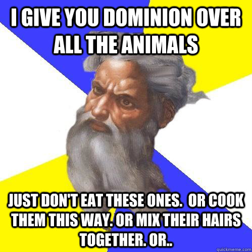 I give you dominion over all the animals just don't eat these ones.  Or cook them this way. Or mix their hairs together. Or.. - I give you dominion over all the animals just don't eat these ones.  Or cook them this way. Or mix their hairs together. Or..  Advice God