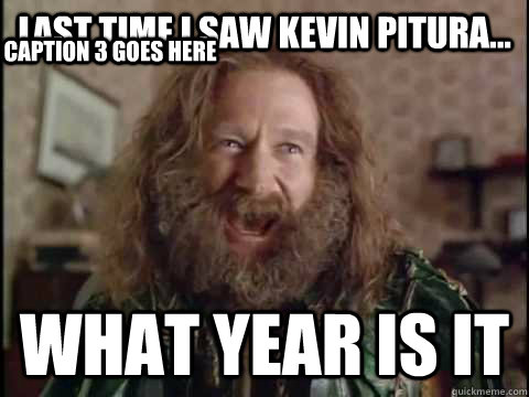 last time I saw Kevin Pitura... WHAT yEAR IS IT Caption 3 goes here  Jumanji