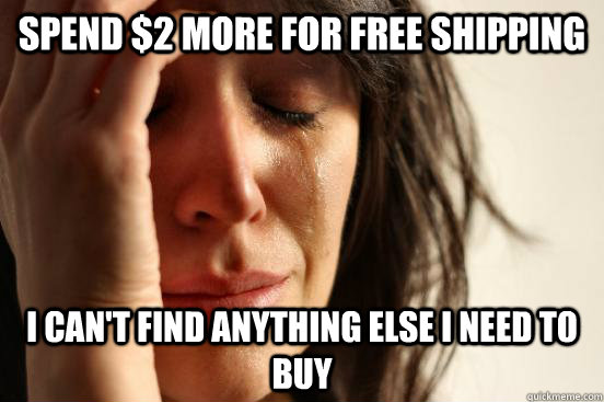 Spend $2 more for free shipping i can't find anything else i need to buy - Spend $2 more for free shipping i can't find anything else i need to buy  First World Problems