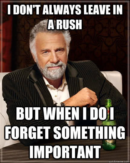 i don't always leave in a rush but when I do i forget something important - i don't always leave in a rush but when I do i forget something important  The Most Interesting Man In The World