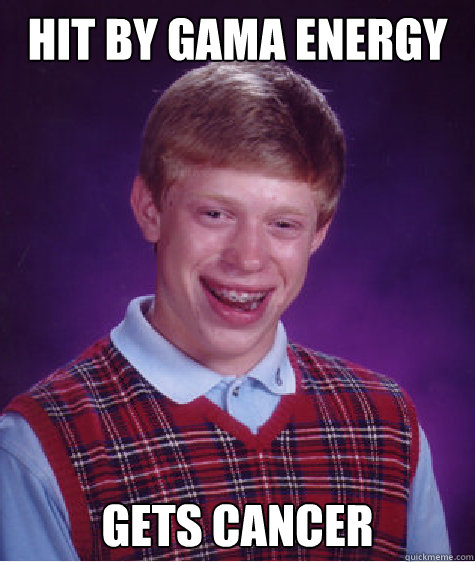 Hit by gama energy gets cancer - Hit by gama energy gets cancer  Bad Luck Brian