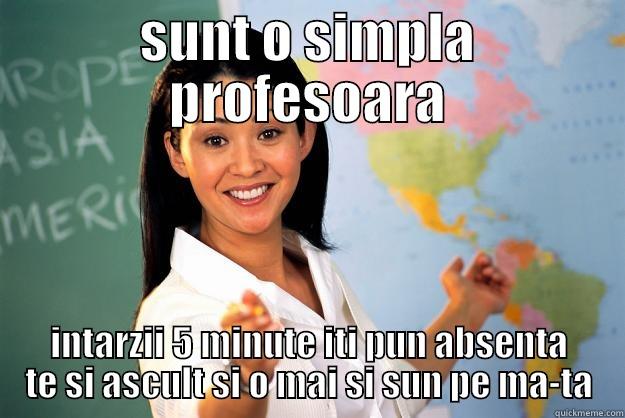 SUNT O SIMPLA PROFESOARA INTARZII 5 MINUTE ITI PUN ABSENTA TE SI ASCULT SI O MAI SI SUN PE MA-TA Unhelpful High School Teacher