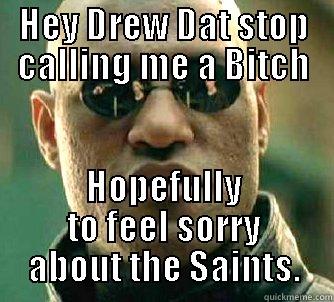 Crack it up. - HEY DREW DAT STOP CALLING ME A BITCH HOPEFULLY TO FEEL SORRY ABOUT THE SAINTS. Matrix Morpheus