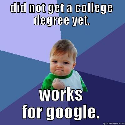 employed by google - DID NOT GET A COLLEGE DEGREE YET. WORKS FOR GOOGLE. Success Kid