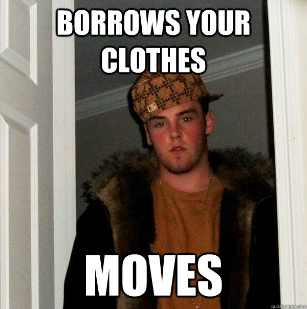 Borrows your clothes moves  Scumbag Steve