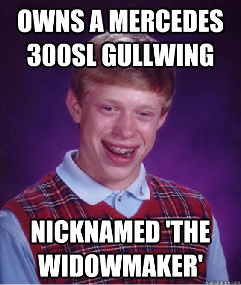 Owns a Mercedes 300SL Gullwing Nicknamed 'the widowmaker'  Bad Luck Brian