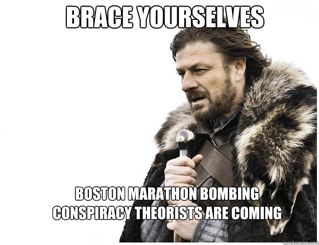 Brace yourselves boston marathon bombing conspiracy theorists are coming  Imminent Ned