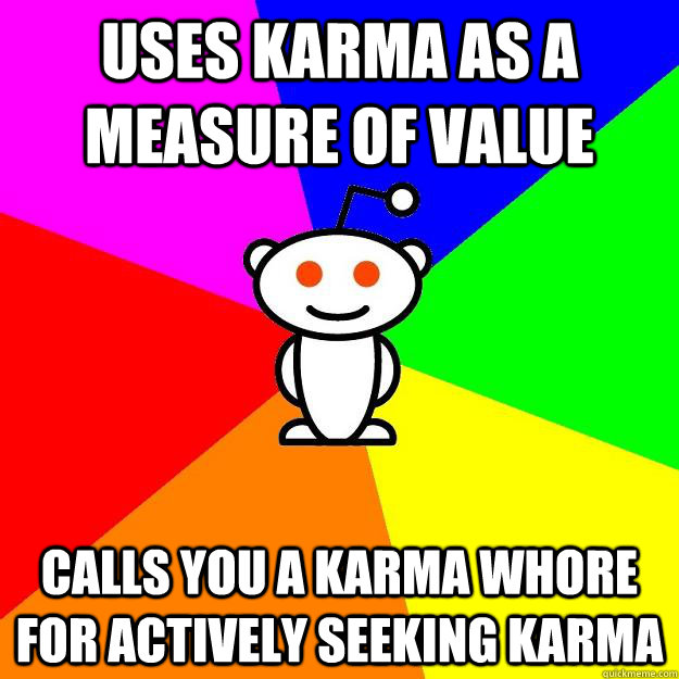 uses karma as a measure of value calls you a karma whore for actively seeking karma  Reddit Alien