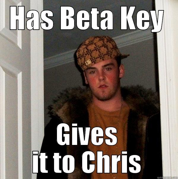 HAS BETA KEY GIVES IT TO CHRIS Scumbag Steve