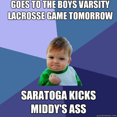 Goes to the Boys Varsity Lacrosse game tomorrow Saratoga kicks middy's ass  Success Kid