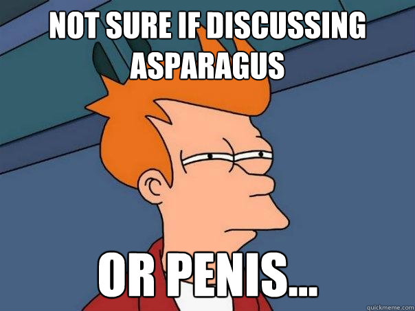 Not sure if discussing asparagus or penis...  Futurama Fry