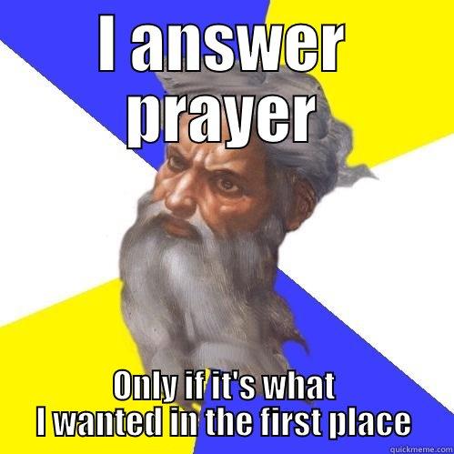 I ANSWER PRAYER ONLY IF IT'S WHAT I WANTED IN THE FIRST PLACE Advice God