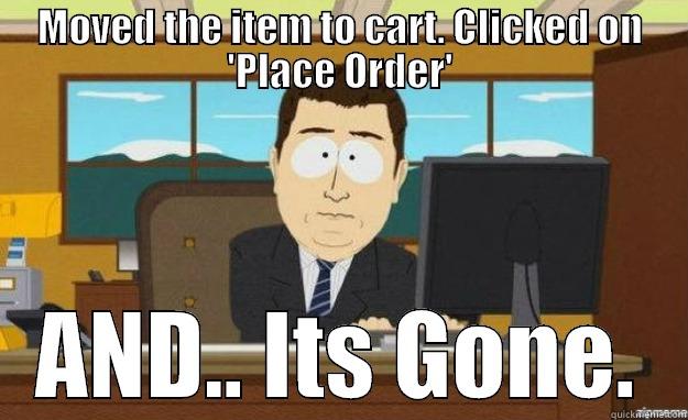 MOVED THE ITEM TO CART. CLICKED ON 'PLACE ORDER' AND.. ITS GONE. aaaand its gone