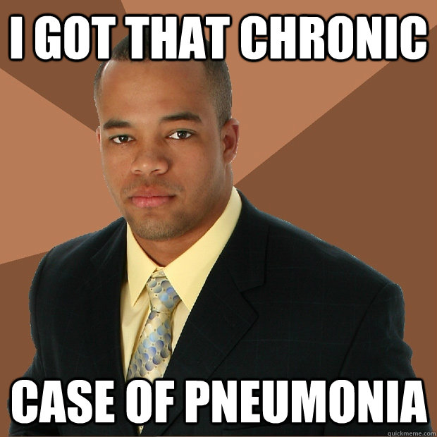 i got that chronic case of pneumonia - i got that chronic case of pneumonia  Successful Black Man