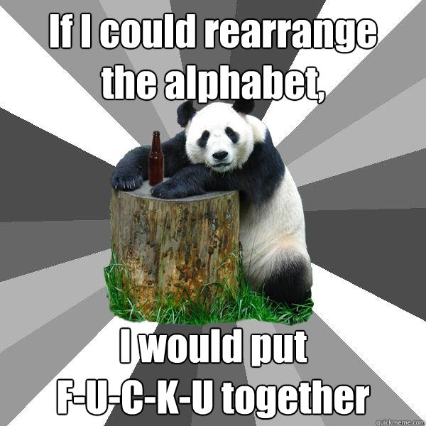 If I could rearrange
the alphabet, I would put
F-U-C-K-U together  Pickup-Line Panda