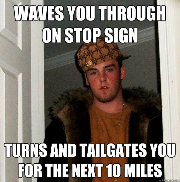 Waves you through on stop sign turns and tailgates you for the next 10 miles  Scumbag Steve