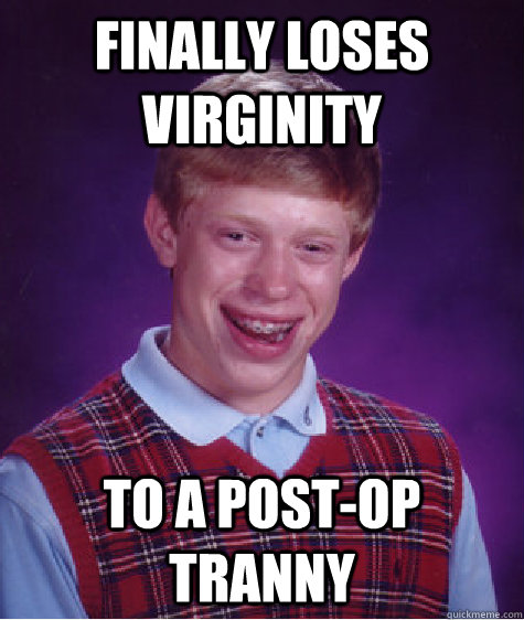 Finally loses virginity to a post-op tranny  Bad Luck Brian