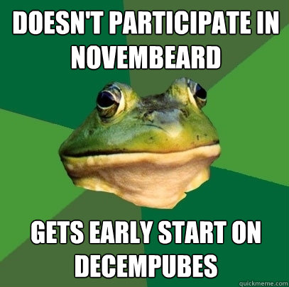 Doesn't participate in novembeard Gets early start on decempubes  Foul Bachelor Frog