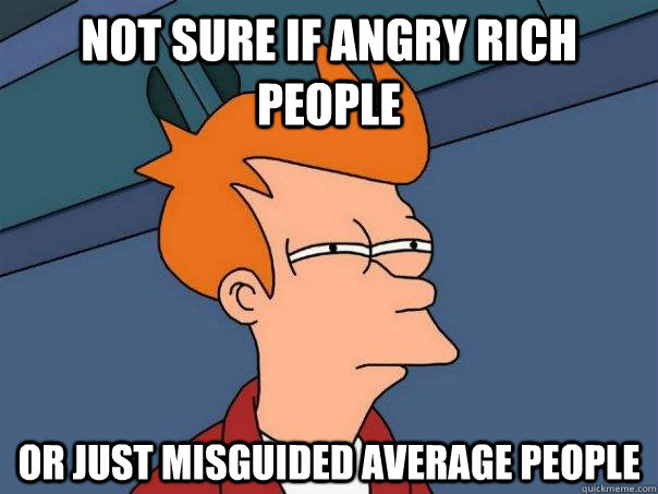 not sure if angry rich people or just misguided average people - not sure if angry rich people or just misguided average people  Futurama Fry