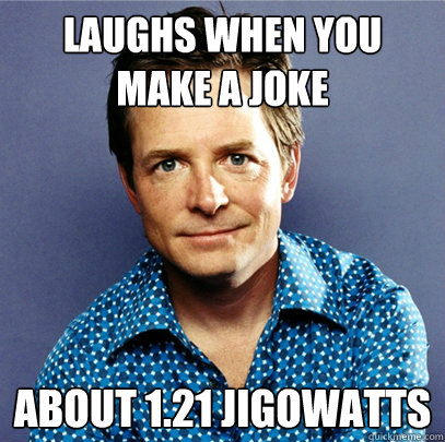Laughs when you make a joke about 1.21 Jigowatts  Awesome Michael J Fox