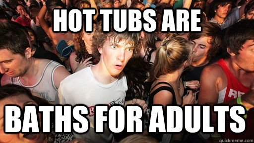 Hot tubs are baths for adults - Hot tubs are baths for adults  Sudden Clarity Clarence