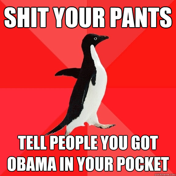 Shit your pants tell people you got obama in your pocket  Socially Awesome Penguin