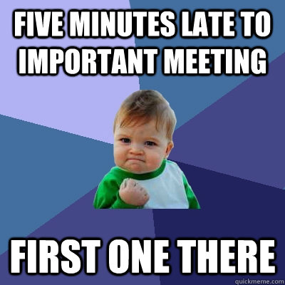 Five minutes late to important meeting First one there  Success Kid
