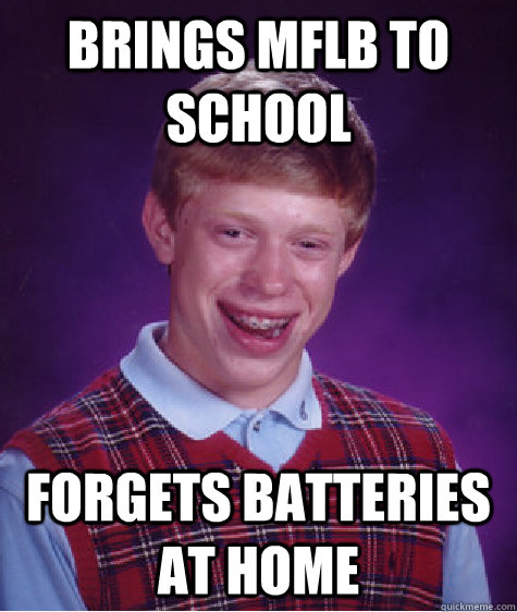 brings mflb to school forgets batteries at home  Bad Luck Brian