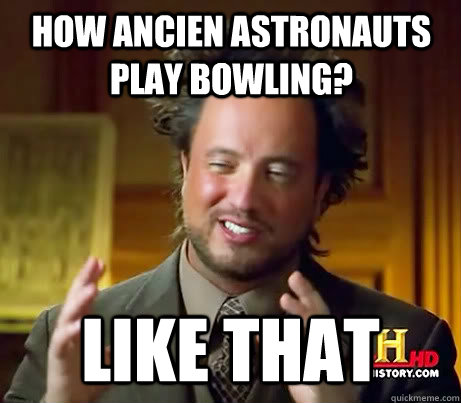 hOW ANCIEN ASTRONAUTS PLAY BOWLING? lIKE THAT - hOW ANCIEN ASTRONAUTS PLAY BOWLING? lIKE THAT  Giorgio A Tsoukalos